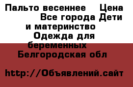 Пальто весеннее) › Цена ­ 2 000 - Все города Дети и материнство » Одежда для беременных   . Белгородская обл.